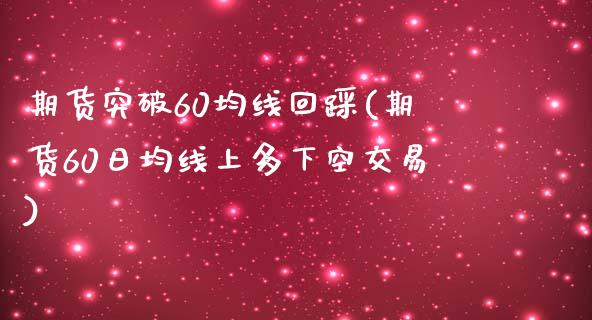 期货突破60均线回踩(期货60日均线上多下空交易) (https://www.njaxzs.com/) 期货直播间 第1张