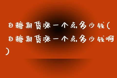 白糖期货涨一个点多少钱(白糖期货涨一个点多少钱啊) (https://www.njaxzs.com/) 期货直播间 第1张