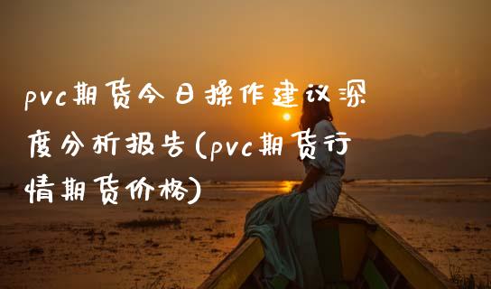 pvc期货今日操作建议深度分析报告(pvc期货行情期货价格) (https://www.njaxzs.com/) 原油期货 第1张