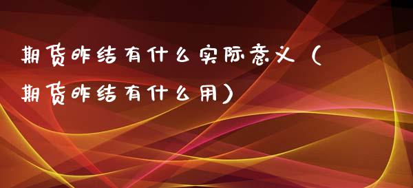 期货昨结有什么实际意义（期货昨结有什么用） (https://www.njaxzs.com/) 期货直播间 第1张
