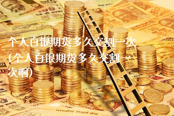 个人白银期货多久交割一次(个人白银期货多久交割一次啊) (https://www.njaxzs.com/) 期货行情 第1张