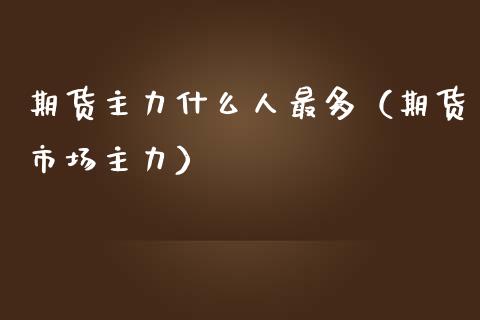 期货主力什么人最多（期货市场主力） (https://www.njaxzs.com/) 期货直播间 第1张
