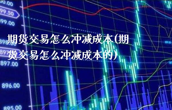 期货交易怎么冲减成本(期货交易怎么冲减成本的) (https://www.njaxzs.com/) 黄金期货 第1张