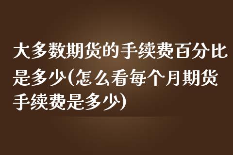 大多数期货的手续费百分比是多少(怎么看每个月期货手续费是多少) (https://www.njaxzs.com/) 原油期货 第1张