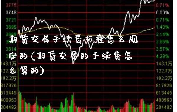 期货交易手续费标准怎么规定的(期货交易的手续费怎么算的) (https://www.njaxzs.com/) 期货直播间 第1张