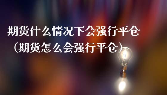 期货什么情况下会强行平仓（期货怎么会强行平仓） (https://www.njaxzs.com/) 期货行情 第1张