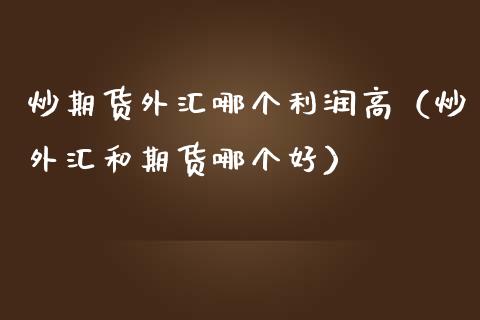 炒期货外汇哪个利润高（炒外汇和期货哪个好） (https://www.njaxzs.com/) 期货直播间 第1张