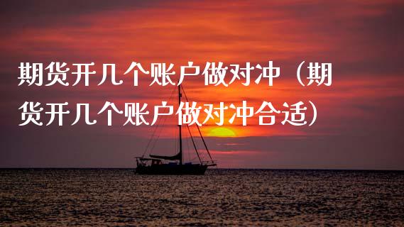 期货开几个账户做对冲（期货开几个账户做对冲合适） (https://www.njaxzs.com/) 期货直播间 第1张