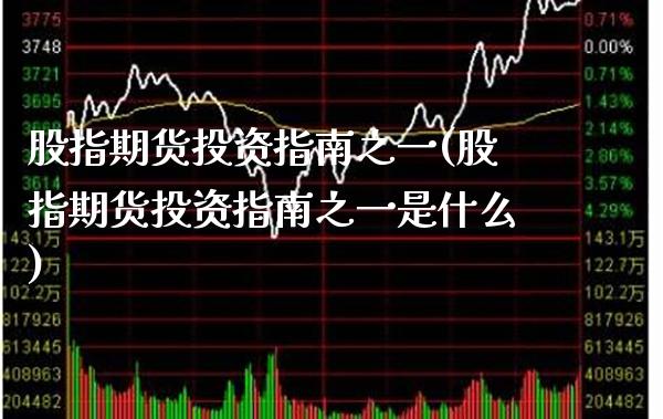 股指期货投资指南之一(股指期货投资指南之一是什么) (https://www.njaxzs.com/) 内盘期货 第1张