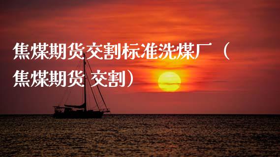 焦煤期货交割标准洗煤厂（焦煤期货 交割） (https://www.njaxzs.com/) 内盘期货 第1张