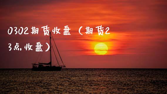 0302期货收盘（期货23点收盘） (https://www.njaxzs.com/) 黄金期货 第1张