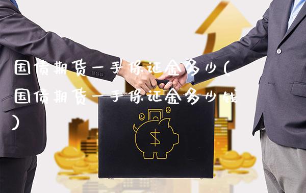国债期货一手保证金多少(国债期货一手保证金多少钱) (https://www.njaxzs.com/) 期货直播间 第1张