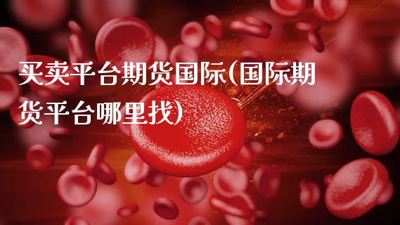 买卖平台期货国际(国际期货平台哪里找) (https://www.njaxzs.com/) 内盘期货 第1张