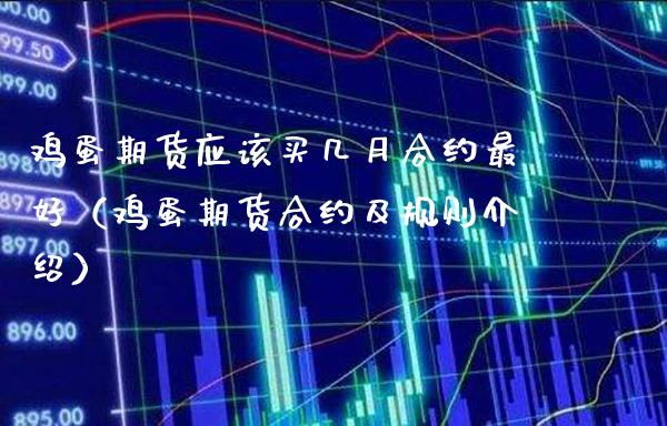 鸡蛋期货应该买几月合约最好（鸡蛋期货合约及规则介绍） (https://www.njaxzs.com/) 期货直播间 第1张