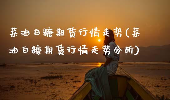 菜油白糖期货行情走势(菜油白糖期货行情走势分析) (https://www.njaxzs.com/) 期货投资 第1张