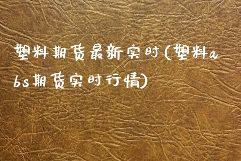 塑料期货最新实时(塑料abs期货实时行情) (https://www.njaxzs.com/) 期货直播间 第1张