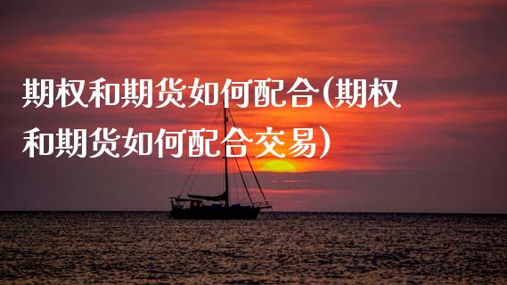 期权和期货如何配合(期权和期货如何配合交易) (https://www.njaxzs.com/) 黄金期货 第1张