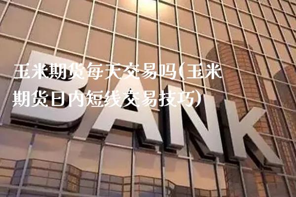 玉米期货每天交易吗(玉米期货日内短线交易技巧) (https://www.njaxzs.com/) 期货直播间 第1张