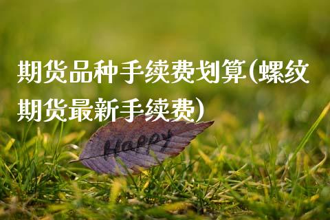 期货品种手续费划算(螺纹期货最新手续费) (https://www.njaxzs.com/) 黄金期货 第1张