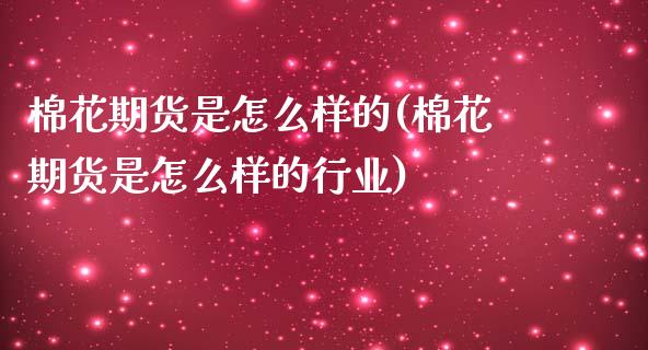 棉花期货是怎么样的(棉花期货是怎么样的行业) (https://www.njaxzs.com/) 期货直播间 第1张