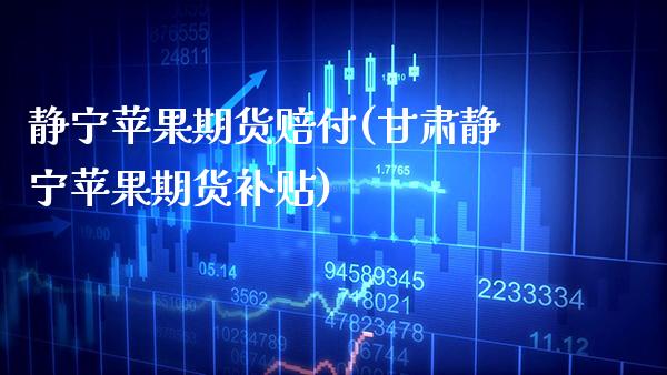 静宁苹果期货赔付(甘肃静宁苹果期货补贴) 期货直播间 第1张-爱新财经 静宁苹果期货赔付(甘肃静宁苹果期货补贴) (https://www.njaxzs.com/) 期货直播间 第1张