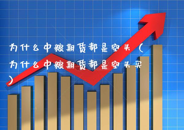 为什么中粮期货都是空头（为什么中粮期货都是空头买） (https://www.njaxzs.com/) 期货直播间 第1张