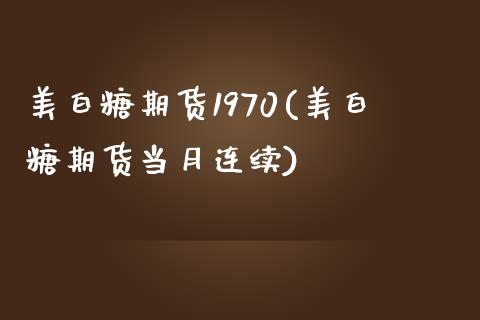 美白糖期货1970(美白糖期货当月连续) (https://www.njaxzs.com/) 内盘期货 第1张