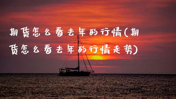期货怎么看去年的行情(期货怎么看去年的行情走势) (https://www.njaxzs.com/) 期货直播间 第1张