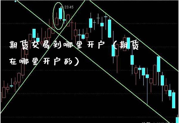 期货交易到哪里开户（期货在哪里开户的） (https://www.njaxzs.com/) 黄金期货 第1张