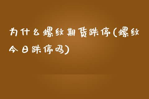 为什么螺纹期货跌停(螺纹今日跌停吗) (https://www.njaxzs.com/) 原油期货 第1张