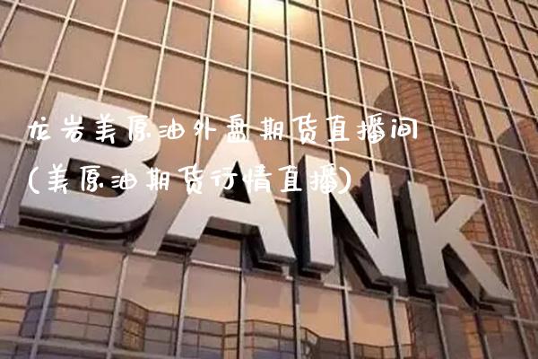 龙岩美原油外盘期货直播间(美原油期货行情直播) (https://www.njaxzs.com/) 内盘期货 第1张