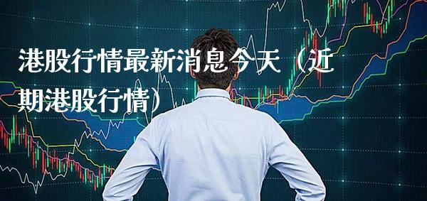 港股行情最新消息今天（近期港股行情） (https://www.njaxzs.com/) 期货行情 第1张