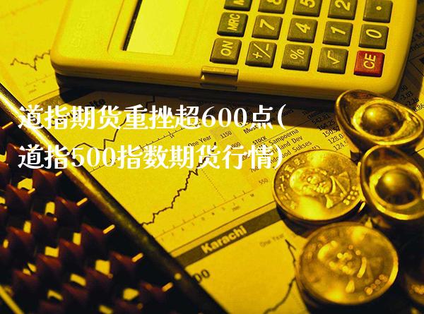 道指期货重挫超600点(道指500指数期货行情) (https://www.njaxzs.com/) 期货行情 第1张