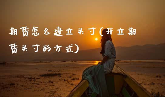 期货怎么建立头寸(开立期货头寸的方式) 期货投资 第1张-爱新财经 期货怎么建立头寸(开立期货头寸的方式) (https://www.njaxzs.com/) 期货投资 第1张