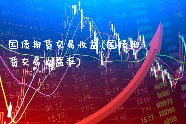 国债期货交易收益(国债期货交易收益率) (https://www.njaxzs.com/) 期货开户 第1张