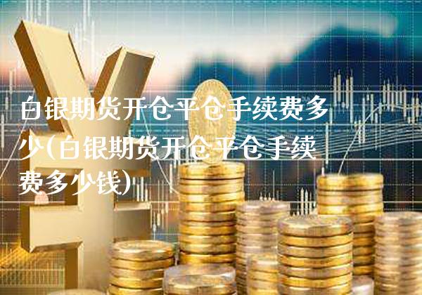 白银期货开仓平仓手续费多少(白银期货开仓平仓手续费多少钱) (https://www.njaxzs.com/) 期货直播间 第1张