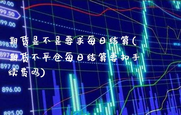 期货是不是要求每日结算(期货不平仓每日结算要扣手续费吗) (https://www.njaxzs.com/) 期货行情 第1张