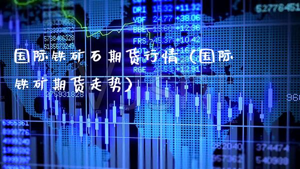 国际铁矿石期货行情（国际铁矿期货走势） (https://www.njaxzs.com/) 期货直播间 第1张