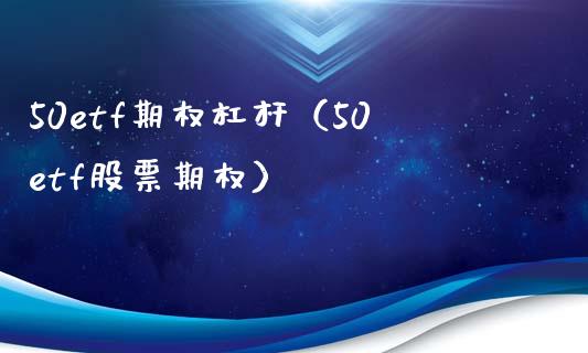 50etf期权杠杆（50etf股票期权） (https://www.njaxzs.com/) 内盘期货 第1张