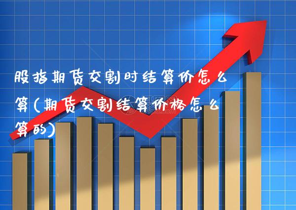 股指期货交割时结算价怎么算(期货交割结算价格怎么算的) (https://www.njaxzs.com/) 黄金期货 第1张