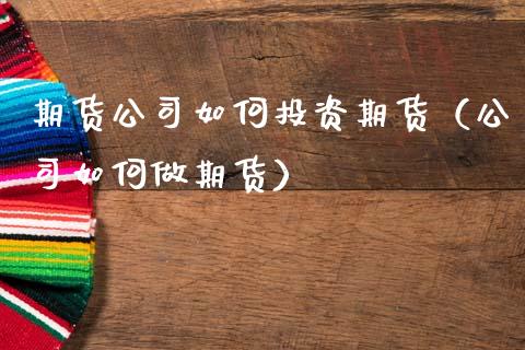 期货公司如何投资期货（公司如何做期货） (https://www.njaxzs.com/) 期货直播间 第1张