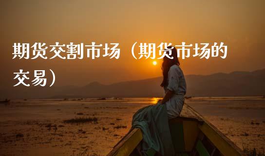 期货交割市场（期货市场的交易） (https://www.njaxzs.com/) 期货行情 第1张