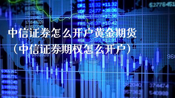 中信证券怎么开户黄金期货（中信证券期权怎么开户） (https://www.njaxzs.com/) 期货直播间 第1张