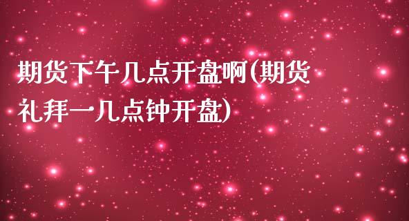 期货下午几点开盘啊(期货礼拜一几点钟开盘) (https://www.njaxzs.com/) 原油期货 第1张