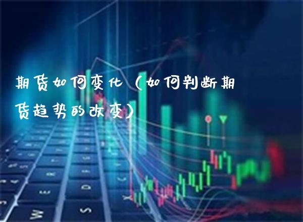 期货如何变化（如何判断期货趋势的改变） (https://www.njaxzs.com/) 期货开户 第1张