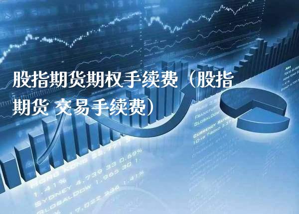 股指期货期权手续费（股指期货 交易手续费） (https://www.njaxzs.com/) 内盘期货 第1张