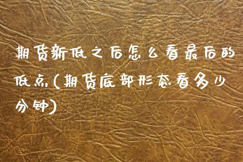 期货新低之后怎么看最后的低点(期货底部形态看多少分钟) (https://www.njaxzs.com/) 黄金期货 第1张