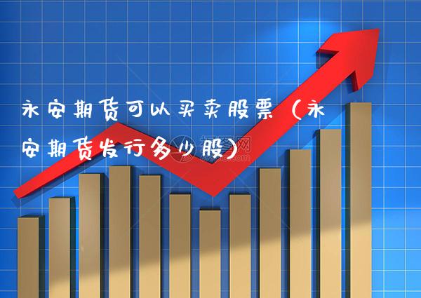 永安期货可以买卖股票（永安期货发行多少股） (https://www.njaxzs.com/) 期货直播间 第1张