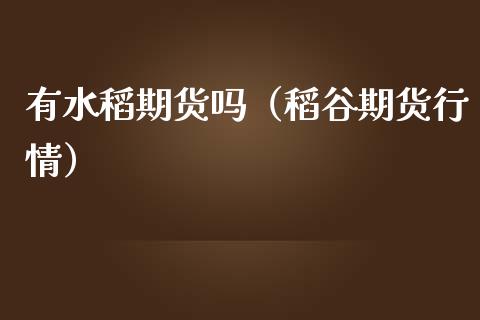 有水稻期货吗（稻谷期货行情） (https://www.njaxzs.com/) 期货行情 第1张