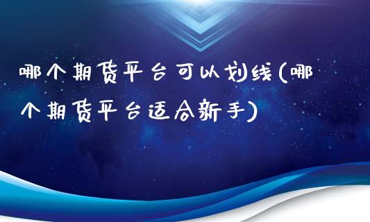 哪个期货平台可以划线(哪个期货平台适合新手) (https://www.njaxzs.com/) 黄金期货 第1张